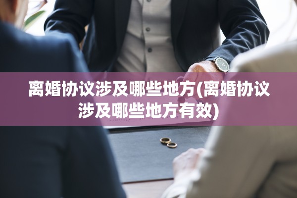 离婚协议涉及哪些地方(离婚协议涉及哪些地方有效)