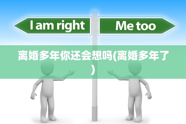 离婚多年你还会想吗(离婚多年了)