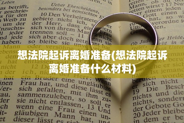 想法院起诉离婚准备(想法院起诉离婚准备什么材料)