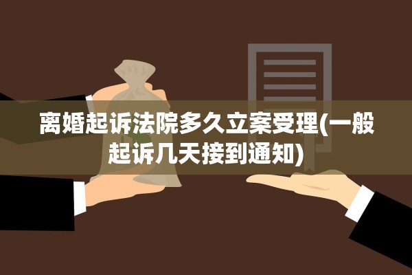 离婚起诉法院多久立案受理(一般起诉几天接到通知)