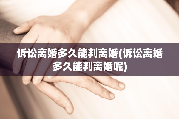 诉讼离婚多久能判离婚(诉讼离婚多久能判离婚呢)