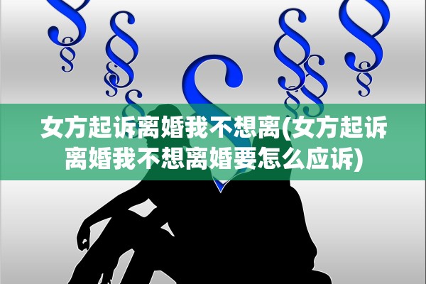 女方起诉离婚我不想离(女方起诉离婚我不想离婚要怎么应诉)
