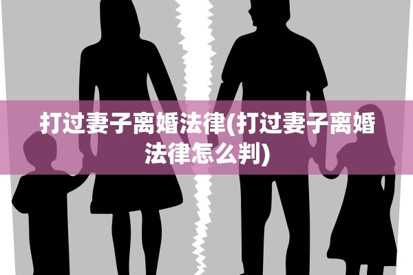 打过妻子离婚法律(打过妻子离婚法律怎么判) 打过妻子离婚法律(打过妻子离婚法律怎么判)