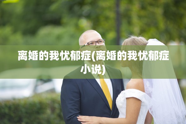 离婚的我忧郁症(离婚的我忧郁症小说)