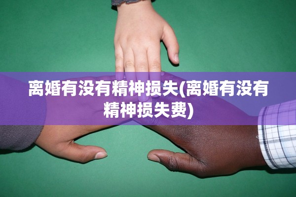 离婚有没有精神损失(离婚有没有精神损失费)