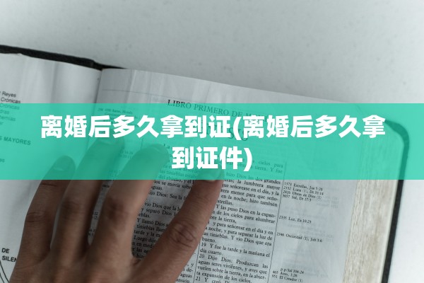 离婚后多久拿到证(离婚后多久拿到证件)