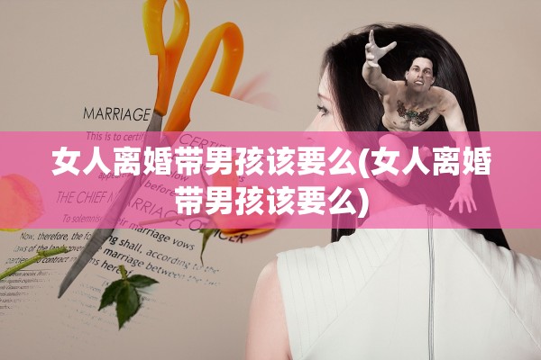 女人离婚带男孩该要么(女人离婚带男孩该要么)