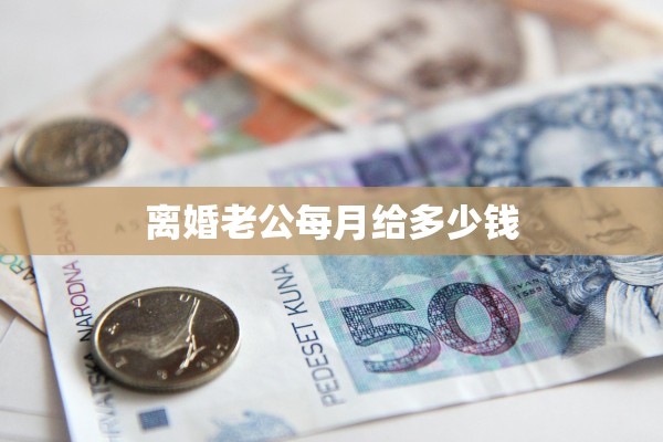 离婚老公每月给多少钱