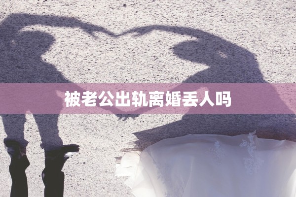 被老公出轨离婚丢人吗