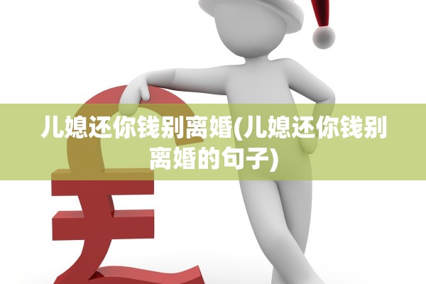 儿媳还你钱别离婚(儿媳还你钱别离婚的句子)