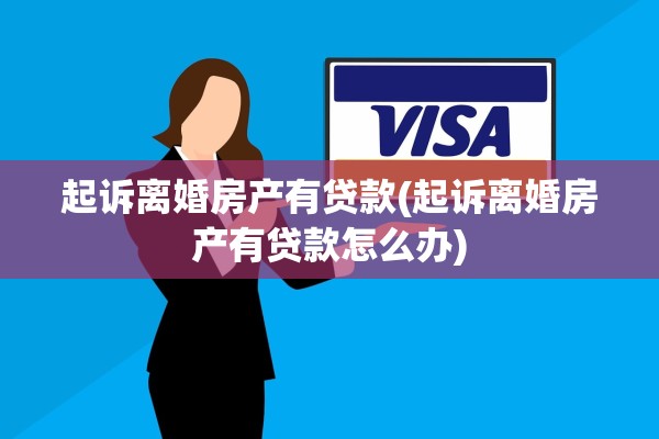 起诉离婚房产有贷款(起诉离婚房产有贷款怎么办)