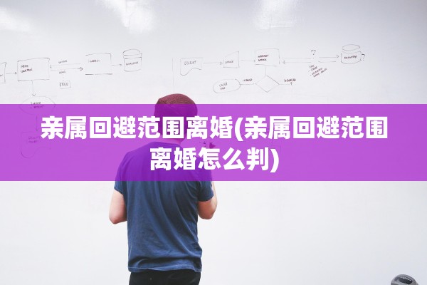 亲属回避范围离婚(亲属回避范围离婚怎么判) 亲属回避范围离婚(亲属回避范围离婚怎么判)
