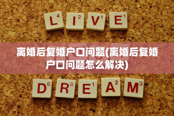 离婚后复婚户口问题(离婚后复婚户口问题怎么解决) 离婚后复婚户口问题(离婚后复婚户口问题怎么解决)