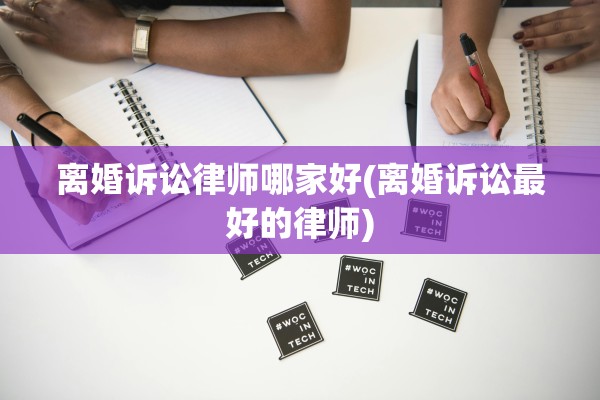 离婚诉讼律师哪家好(离婚诉讼最好的律师) 离婚诉讼律师哪家好(离婚诉讼最好的律师)