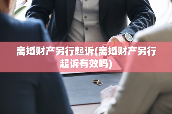 离婚财产另行起诉(离婚财产另行起诉有效吗)
