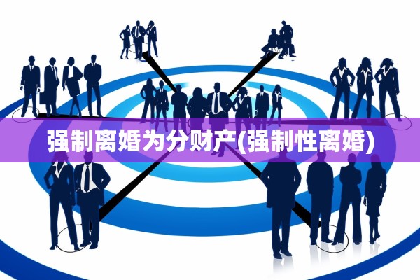 强制离婚为分财产(强制性离婚)