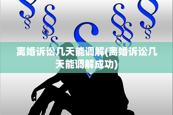 离婚诉讼几天能调解(离婚诉讼几天能调解成功) 离婚诉讼几天能调解(离婚诉讼几天能调解成功)