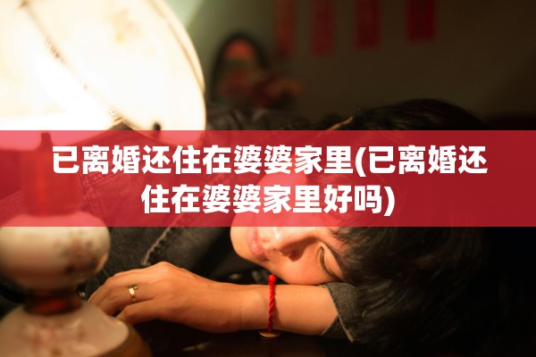 已离婚还住在婆婆家里(已离婚还住在婆婆家里好吗) 已离婚还住在婆婆家里(已离婚还住在婆婆家里好吗)