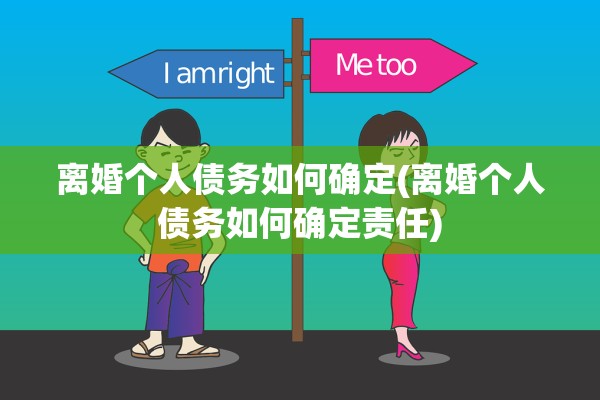 离婚个人债务如何确定(离婚个人债务如何确定责任)