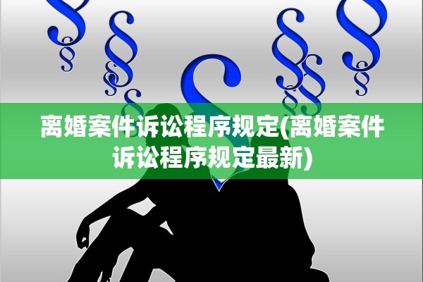 离婚案件诉讼程序规定(离婚案件诉讼程序规定最新)