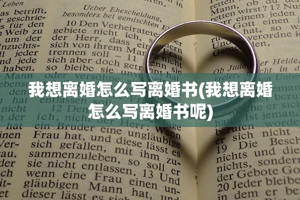 我想离婚怎么写离婚书(我想离婚怎么写离婚书呢) 我想离婚怎么写离婚书(我想离婚怎么写离婚书呢)