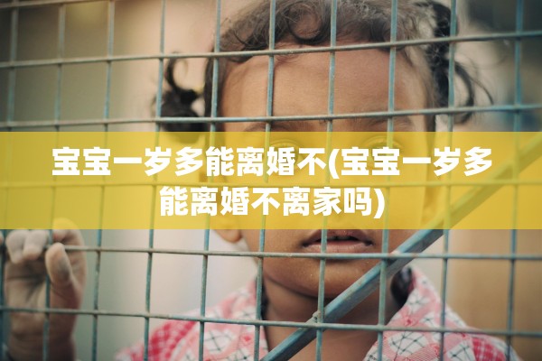 宝宝一岁多能离婚不(宝宝一岁多能离婚不离家吗)