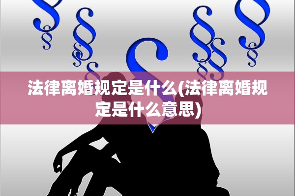 法律离婚规定是什么(法律离婚规定是什么意思) 法律离婚规定是什么(法律离婚规定是什么意思)