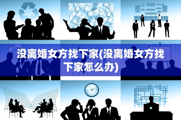 没离婚女方找下家(没离婚女方找下家怎么办) 没离婚女方找下家(没离婚女方找下家怎么办)