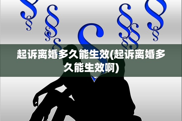 起诉离婚多久能生效(起诉离婚多久能生效啊) 起诉离婚多久能生效(起诉离婚多久能生效啊)