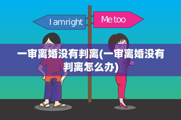 一审离婚没有判离(一审离婚没有判离怎么办)