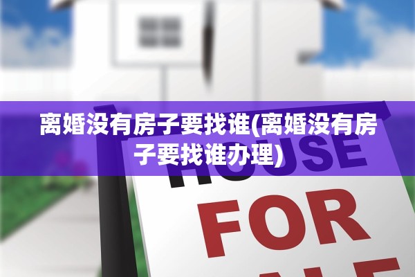 离婚没有房子要找谁(离婚没有房子要找谁办理)
