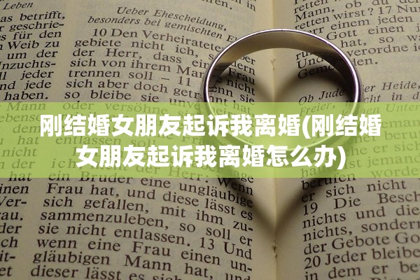 刚结婚女朋友起诉我离婚(刚结婚女朋友起诉我离婚怎么办) 刚结婚女朋友起诉我离婚(刚结婚女朋友起诉我离婚怎么办)