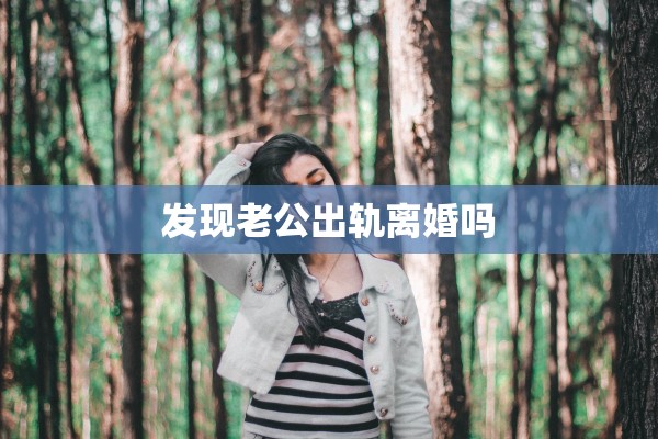 发现老公出轨离婚吗