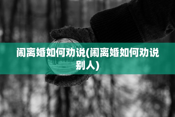 闹离婚如何劝说(闹离婚如何劝说别人)