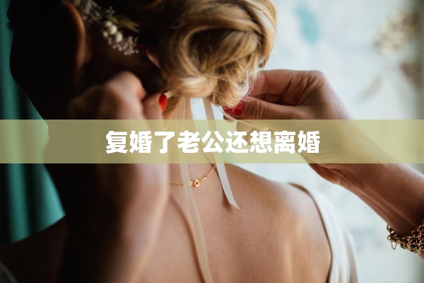 复婚了老公还想离婚 复婚了老公还想离婚
