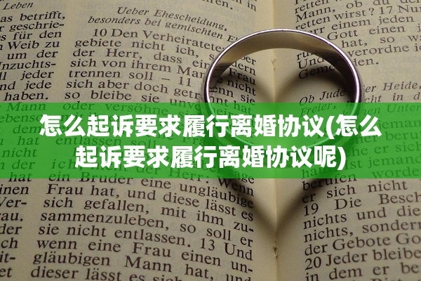 怎么起诉要求履行离婚协议(怎么起诉要求履行离婚协议呢) 怎么起诉要求履行离婚协议(怎么起诉要求履行离婚协议呢)