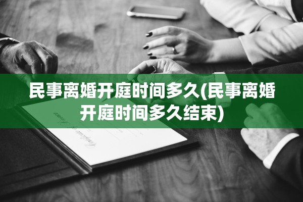 民事离婚开庭时间多久(民事离婚开庭时间多久结束) 民事离婚开庭时间多久(民事离婚开庭时间多久结束)
