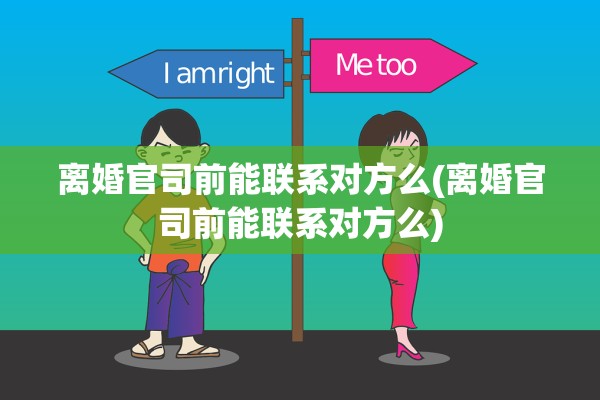 离婚官司前能联系对方么(离婚官司前能联系对方么) 离婚官司前能联系对方么(离婚官司前能联系对方么)