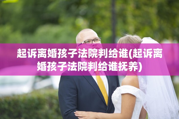 起诉离婚孩子法院判给谁(起诉离婚孩子法院判给谁抚养)