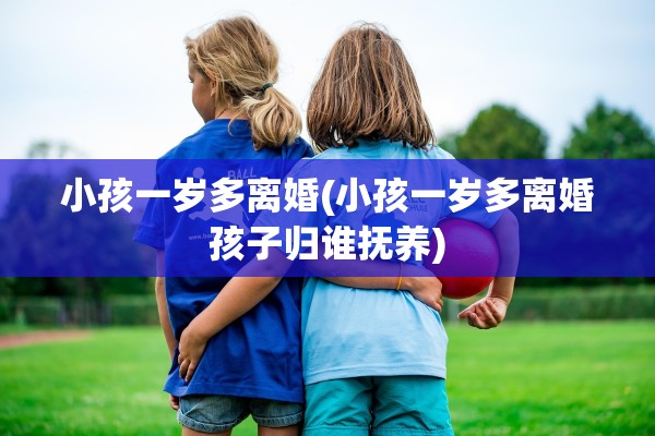 小孩一岁多离婚(小孩一岁多离婚孩子归谁抚养)