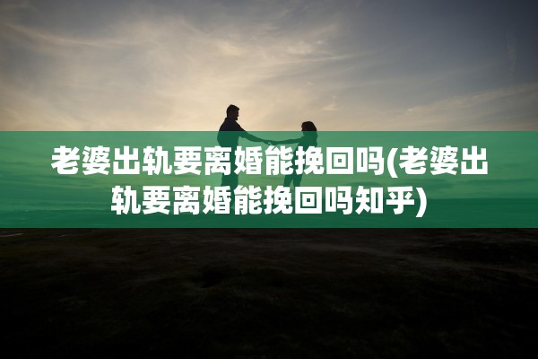 老婆出轨要离婚能挽回吗(老婆出轨要离婚能挽回吗知乎) 老婆出轨要离婚能挽回吗(老婆出轨要离婚能挽回吗知乎)
