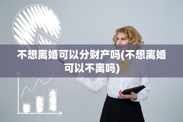 不想离婚可以分财产吗(不想离婚可以不离吗) 不想离婚可以分财产吗(不想离婚可以不离吗)