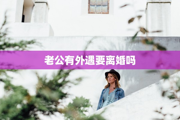 老公有外遇要离婚吗 老公有外遇要离婚吗