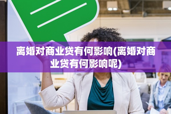 离婚对商业贷有何影响(离婚对商业贷有何影响呢)