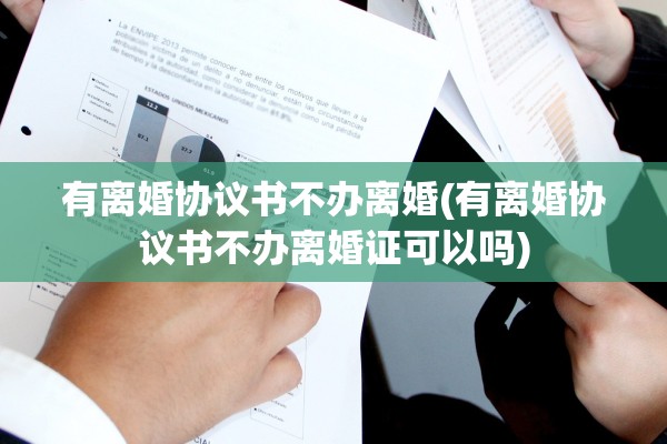 有离婚协议书不办离婚(有离婚协议书不办离婚证可以吗) 有离婚协议书不办离婚(有离婚协议书不办离婚证可以吗)