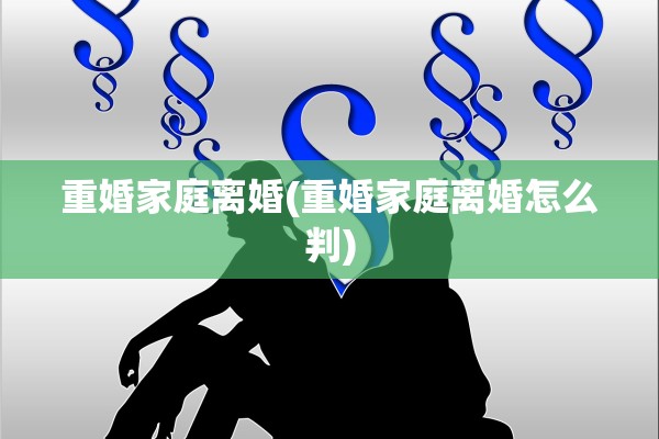 重婚家庭离婚(重婚家庭离婚怎么判)