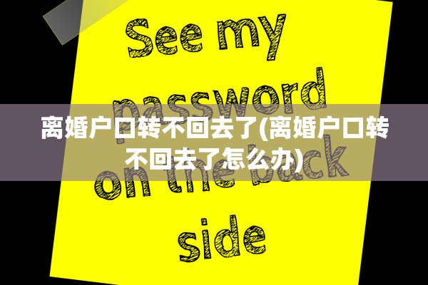 离婚户口转不回去了(离婚户口转不回去了怎么办) 离婚户口转不回去了(离婚户口转不回去了怎么办)