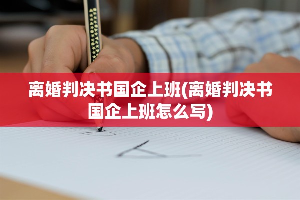 离婚判决书国企上班(离婚判决书国企上班怎么写) 离婚判决书国企上班(离婚判决书国企上班怎么写)