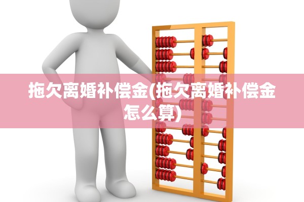 拖欠离婚补偿金(拖欠离婚补偿金怎么算)