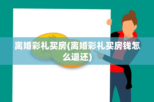 离婚彩礼买房(离婚彩礼买房钱怎么退还)